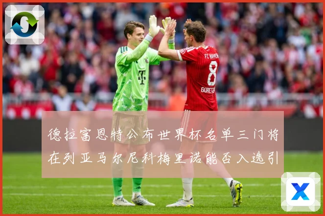 德拉富恩特公布世界杯名单三门将在列亚马尔尼科梅里诺能否入选引战术观察-深度解析