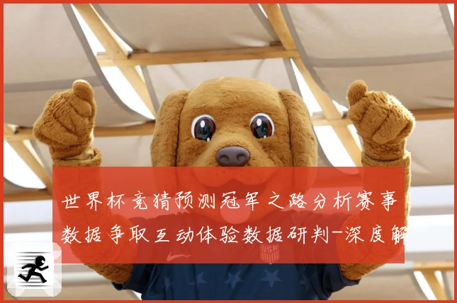 世界杯竞猜预测冠军之路分析赛事数据争取互动体验数据研判-深度解析