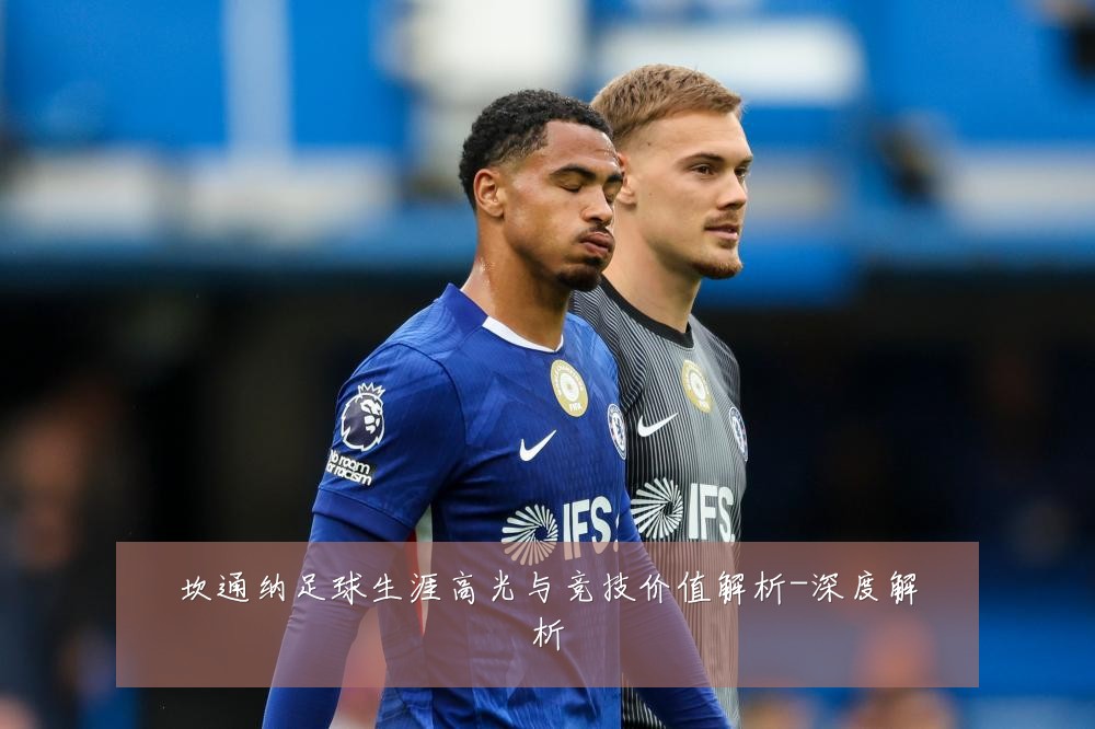 坎通纳足球生涯高光与竞技价值解析-深度解析