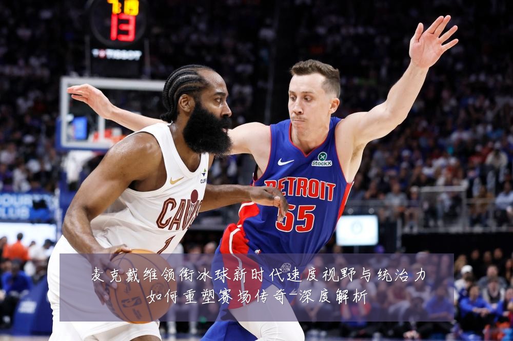 麦克戴维领衔冰球新时代速度视野与统治力如何重塑赛场传奇-深度解析