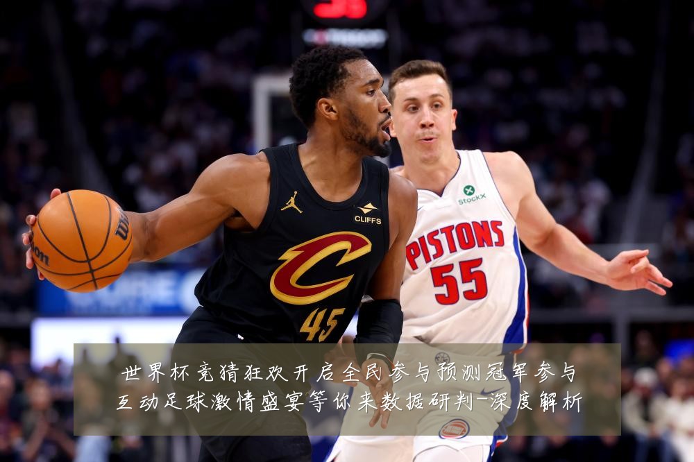 世界杯竞猜狂欢开启全民参与预测冠军参与互动足球激情盛宴等你来数据研判-深度解析