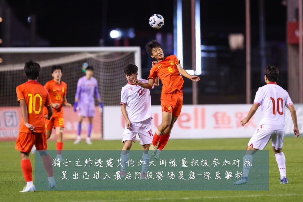 骑士主帅透露艾伦加大训练量积极参加对抗复出已进入最后阶段赛场复盘-深度解析