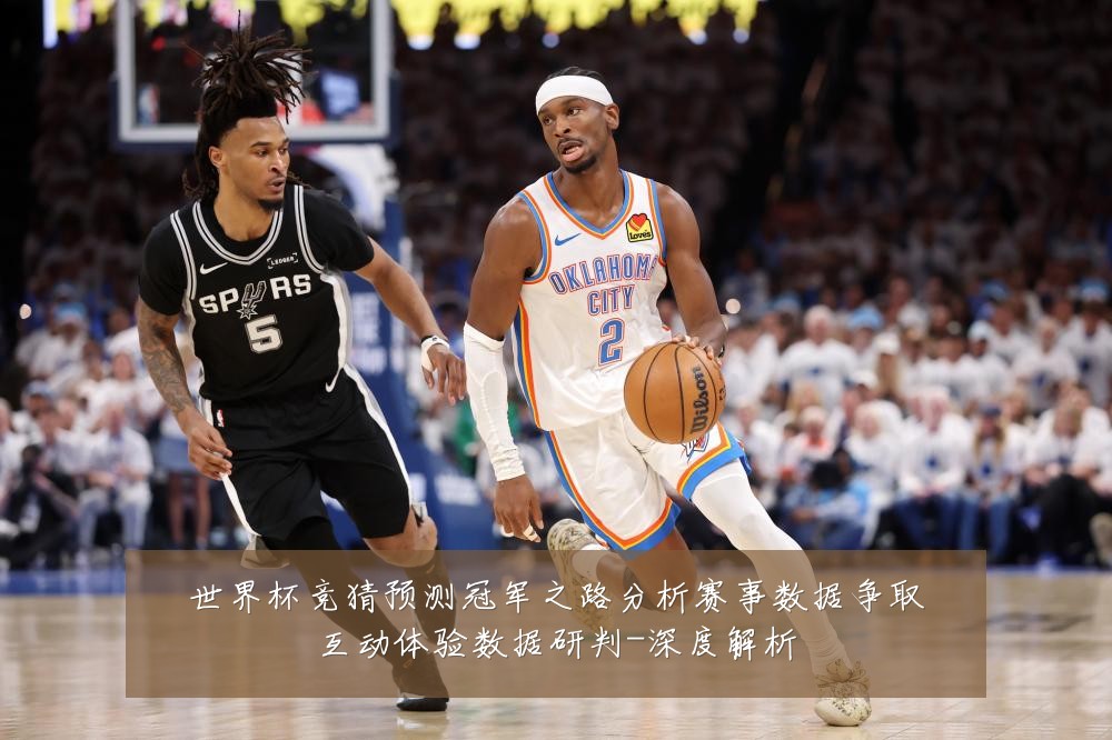 世界杯竞猜预测冠军之路分析赛事数据争取互动体验数据研判-深度解析