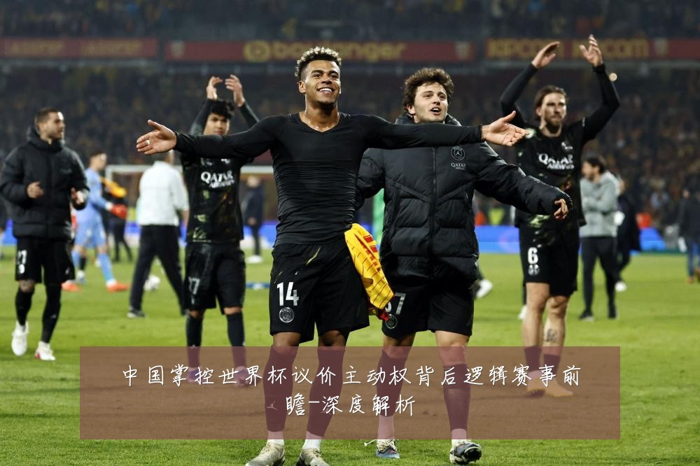 中国掌控世界杯议价主动权背后逻辑赛事前瞻-深度解析