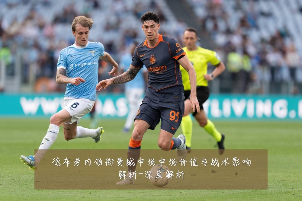 德布劳内领衔曼城中场中场价值与战术影响解析-深度解析