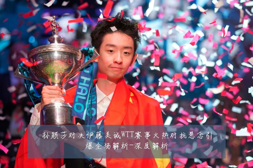 孙颖莎对决伊藤美诚WTT赛事火热对抗悬念引爆全场解析-深度解析